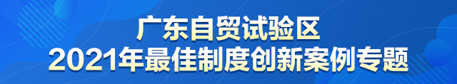 广东自贸试验区2021年最佳制度创新案例专题